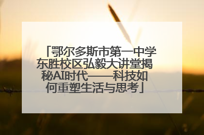 鄂尔多斯市第一中学东胜校区弘毅大讲堂揭秘AI时代——科技如何重塑生活与思考