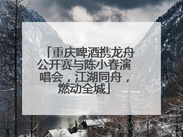 重庆啤酒携龙舟公开赛与陈小春演唱会，江湖同舟，燃动全城