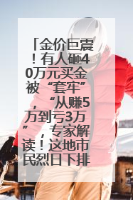 金价巨震！有人砸40万元买金被“套牢”，“从赚5万到亏3万”，专家解读！这地市民烈日下排队百米抢购黄金，“每克只要600多元”