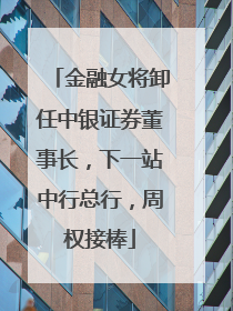 金融女将卸任中银证券董事长，下一站中行总行，周权接棒