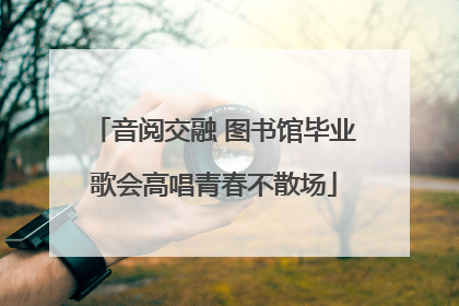 音阅交融 图书馆毕业歌会高唱青春不散场