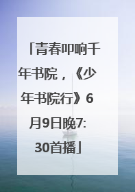 青春叩响千年书院，《少年书院行》6月9日晚7:30首播