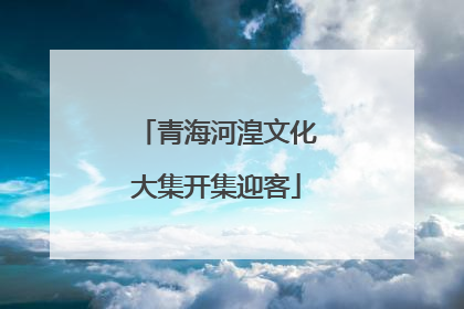 青海河湟文化大集开集迎客
