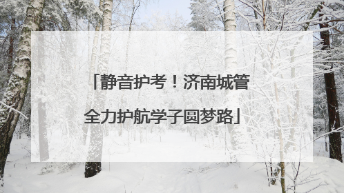 静音护考！济南城管全力护航学子圆梦路