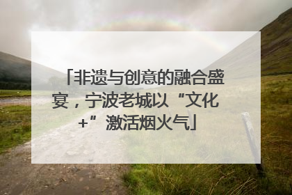 非遗与创意的融合盛宴，宁波老城以“文化+”激活烟火气
