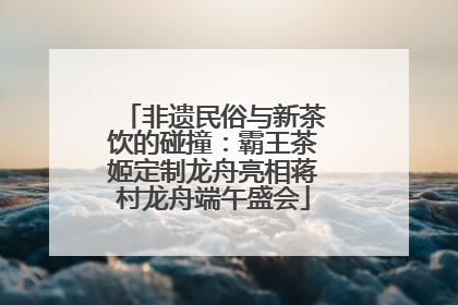 非遗民俗与新茶饮的碰撞：霸王茶姬定制龙舟亮相蒋村龙舟端午盛会