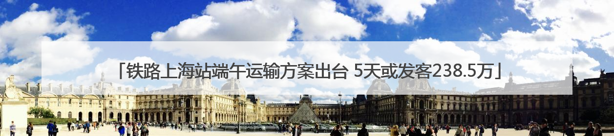 铁路上海站端午运输方案出台 5天或发客238.5万