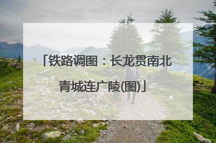 铁路调图：长龙贯南北 青城连广陵(图)