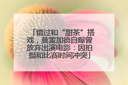 错过和“甜茶”搭戏，莫雷加德自曝曾放弃出演电影：因拍摄和比赛时间冲突