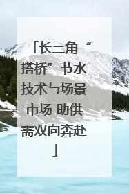 长三角“搭桥”节水技术与场景市场 助供需双向奔赴