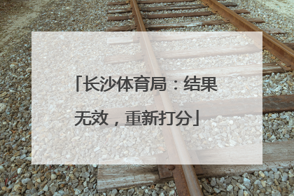长沙体育局：结果无效，重新打分