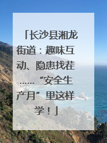 长沙县湘龙街道：趣味互动、隐患找茬……“安全生产月”里这样学！