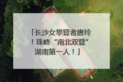 长沙女攀登者唐玲！珠峰“南北双登”湖南第一人！
