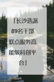 长沙选派89名干部联点服务高能级科创平台