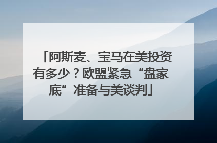 阿斯麦、宝马在美投资有多少？欧盟紧急“盘家底”准备与美谈判