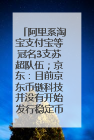 阿里系淘宝支付宝等冠名3支苏超队伍；京东：目前京东币链科技并没有开始发行稳定币｜早资道