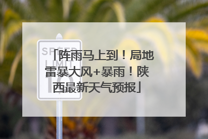 阵雨马上到！局地雷暴大风+暴雨！陕西最新天气预报