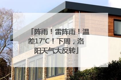 阵雨！雷阵雨！温差17℃！下周，洛阳天气大反转