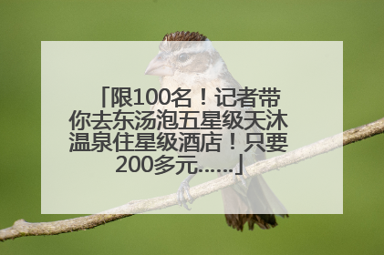 限100名！记者带你去东汤泡五星级天沐温泉住星级酒店！只要200多元……