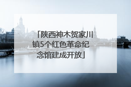 陕西神木贺家川镇5个红色革命纪念馆建成开放