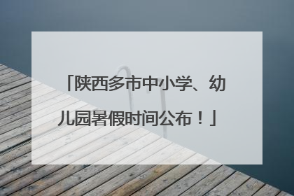 陕西多市中小学、幼儿园暑假时间公布！