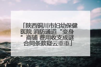 陕西铜川市妇幼保健医院 消防通道“变身”商铺 费用收支成谜 合同条款疑云重重