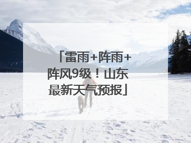 雷雨+阵雨+阵风9级！山东最新天气预报