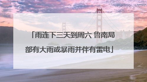 雨连下三天到周六 鲁南局部有大雨或暴雨并伴有雷电