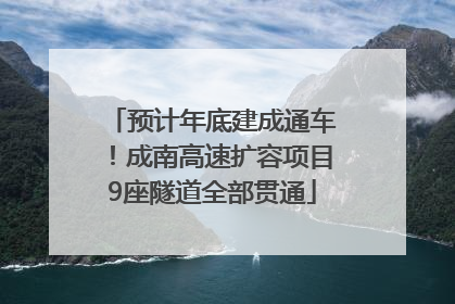 预计年底建成通车！成南高速扩容项目9座隧道全部贯通