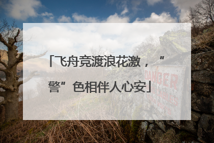 飞舟竞渡浪花激，“警”色相伴人心安