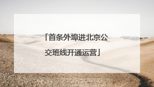 首条外埠进北京公交班线开通运营