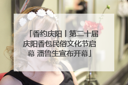 香约庆阳丨第二十届庆阳香包民俗文化节启幕 潘鲁生宣布开幕