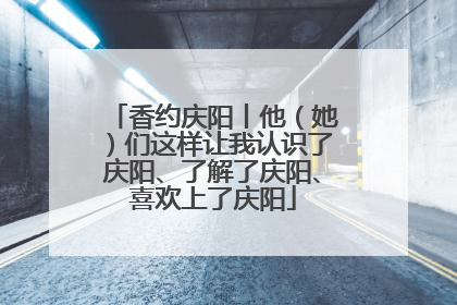香约庆阳丨他（她）们这样让我认识了庆阳、了解了庆阳、喜欢上了庆阳