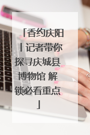 香约庆阳丨记者带你探寻庆城县博物馆 解锁必看重点