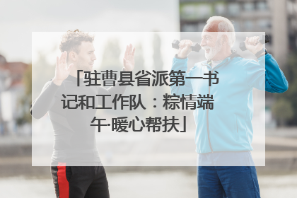 驻曹县省派第一书记和工作队：粽情端午·暖心帮扶