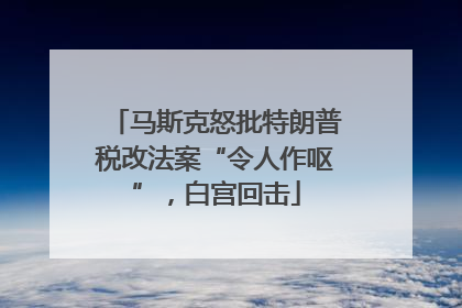马斯克怒批特朗普税改法案“令人作呕”，白宫回击