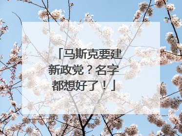 马斯克要建新政党？名字都想好了！