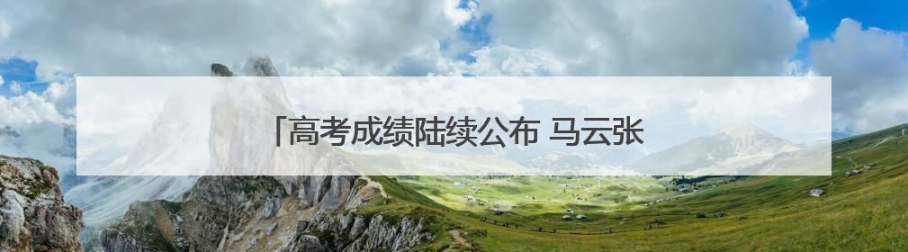 高考成绩陆续公布 马云张一一俞敏洪领衔落榜名人