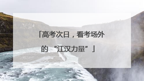 高考次日，看考场外的 “江汉力量”