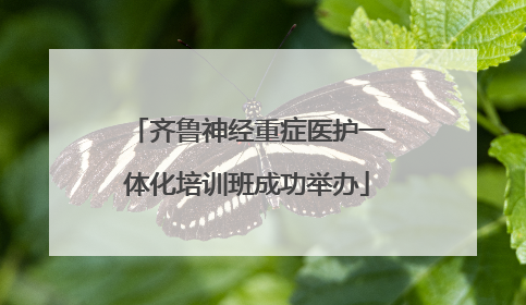 齐鲁神经重症医护一体化培训班成功举办
