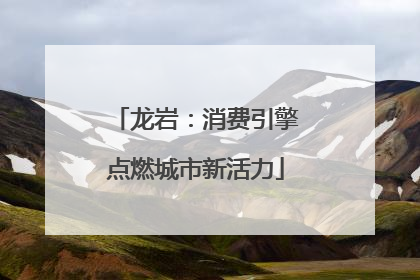 龙岩：消费引擎点燃城市新活力