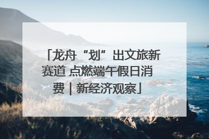 龙舟“划”出文旅新赛道 点燃端午假日消费｜新经济观察
