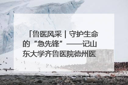 鲁医风采｜守护生命的“急先锋”——记山东大学齐鲁医院德州医院急诊重症医学科主任、主任医师庞国忠