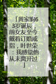黄家驹63岁诞辰，前女友至今戴着订婚戒指，叶世荣：我感觉他从未离开过