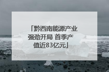 黔西南能源产业强劲开局 首季产值近83亿元