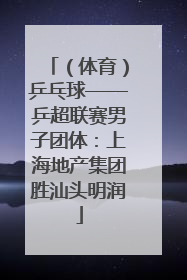 （体育）乒乓球——乒超联赛男子团体：上海地产集团胜汕头明润
