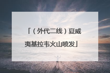 （外代二线）夏威夷基拉韦火山喷发