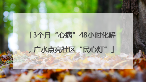 3个月“心病”48小时化解，广水点亮社区“民心灯”