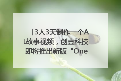 3人3天制作一个AI故事视频，创壹科技即将推出新版“OneStory”平台