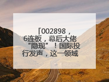 002898，6连板，幕后大佬“隐现”！国际投行发声，这一领域或迎十年黄金期